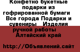 Конфетно-букетные подарки из гофрированной бумаги - Все города Подарки и сувениры » Изделия ручной работы   . Алтайский край